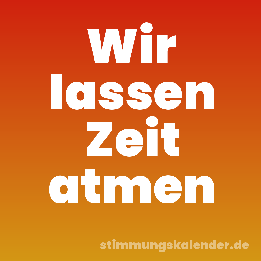 Wir lassen Zeit atmen