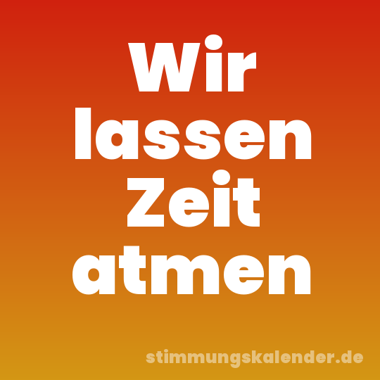 Wir lassen Zeit atmen