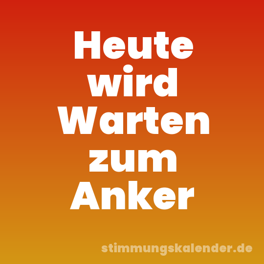 Heute wird Warten zum Anker