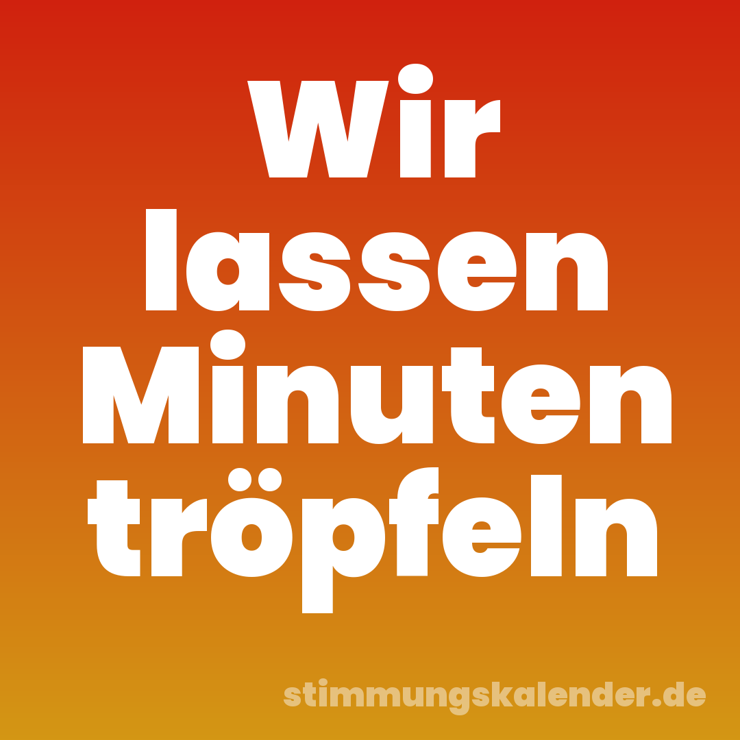 Wir lassen Minuten tröpfeln