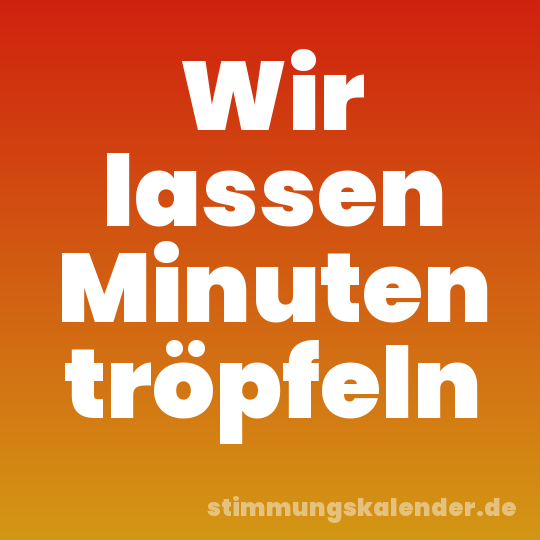 Wir lassen Minuten tröpfeln