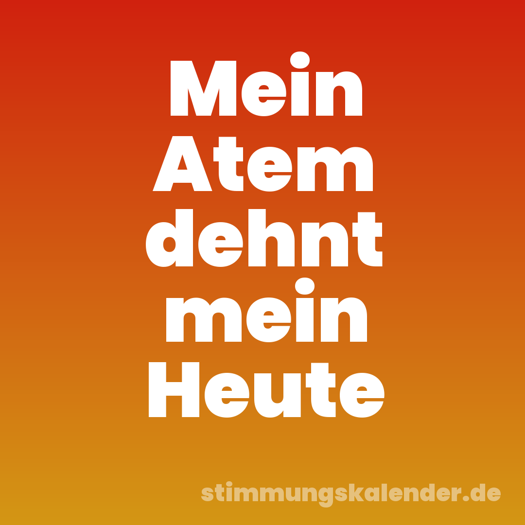 Mein Atem dehnt mein Heute