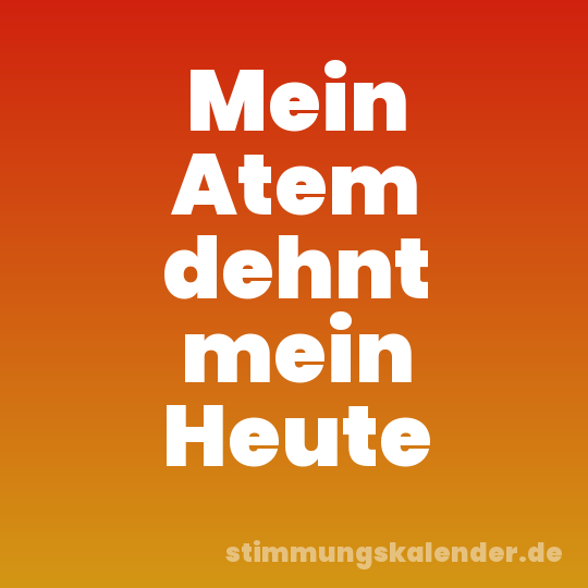 Mein Atem dehnt mein Heute