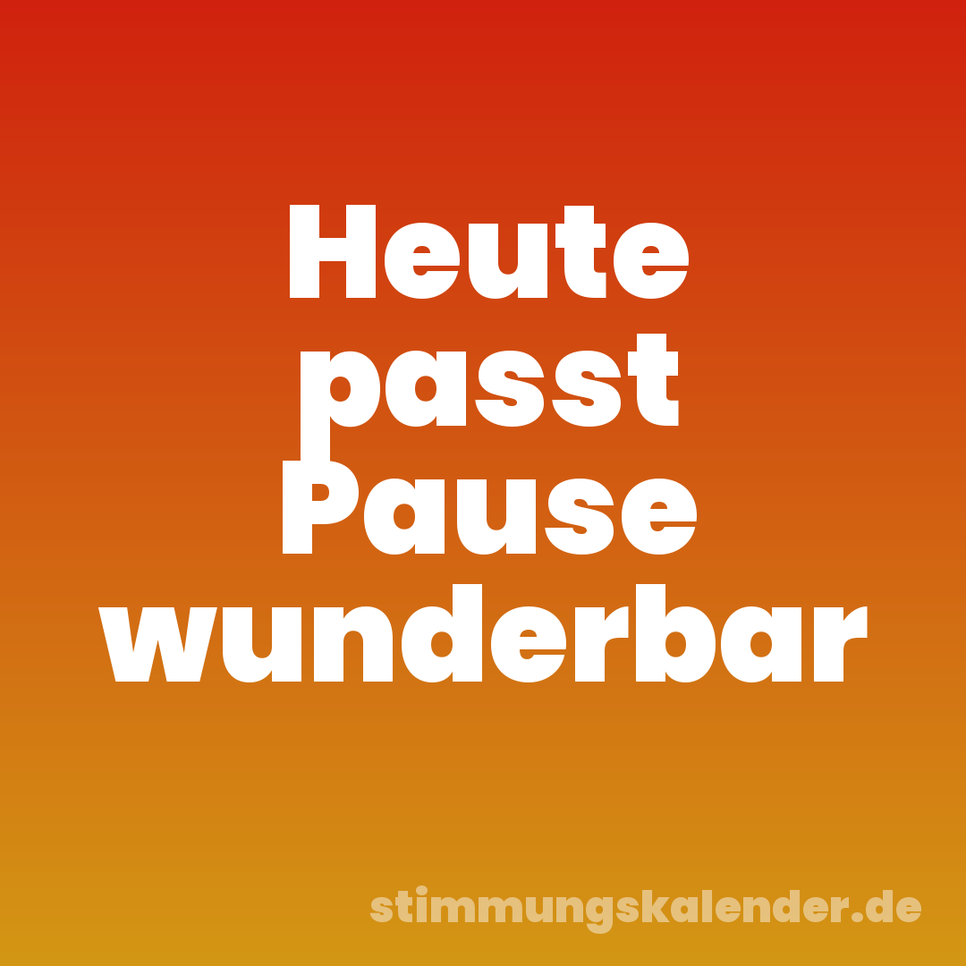 Heute passt Pause wunderbar