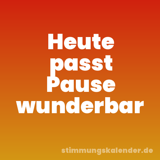 Heute passt Pause wunderbar