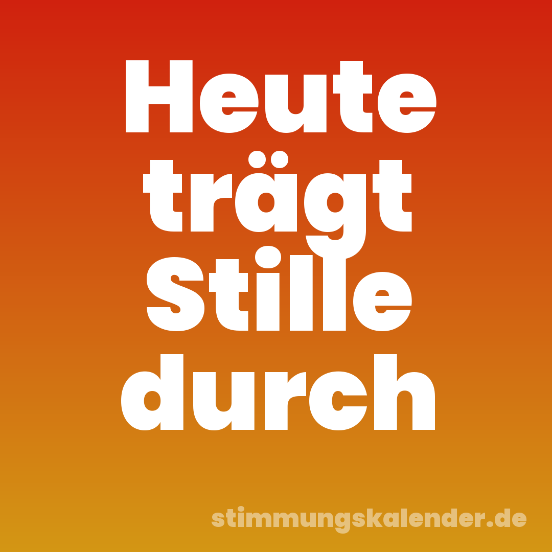 Heute trägt Stille durch