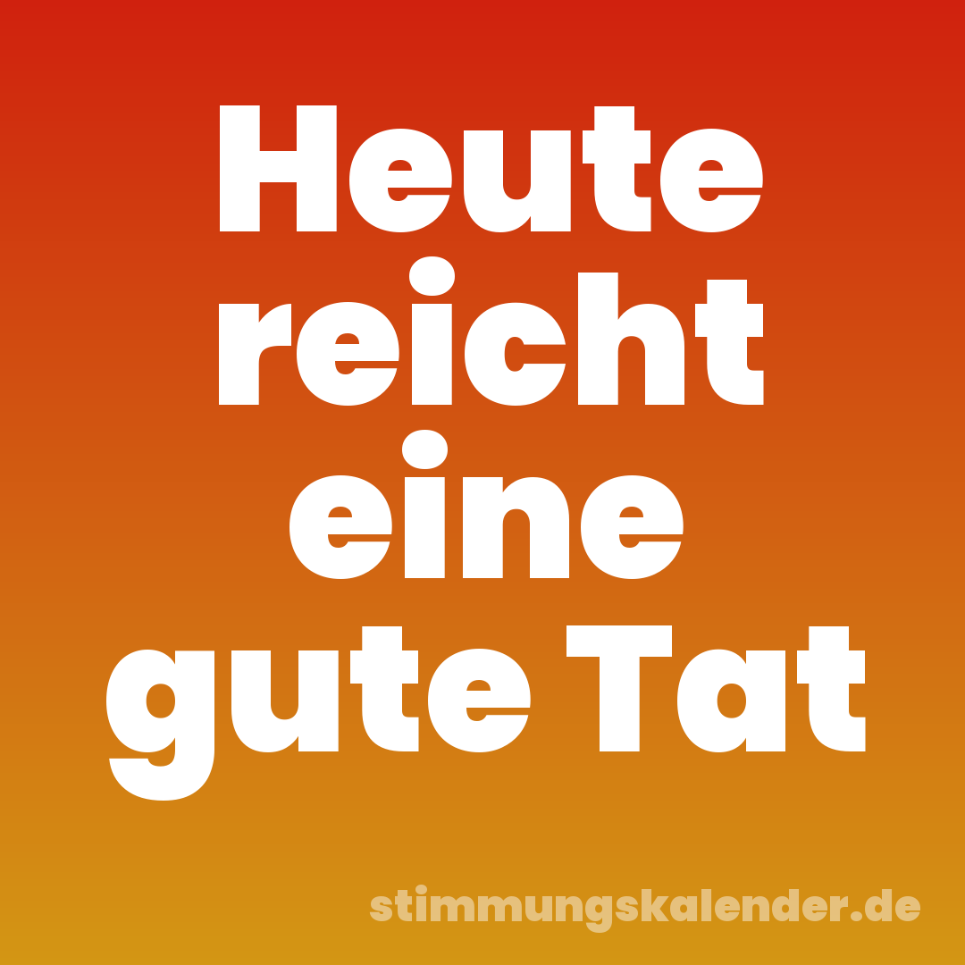 Heute reicht eine gute Tat