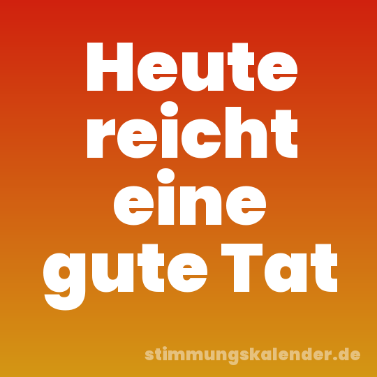 Heute reicht eine gute Tat