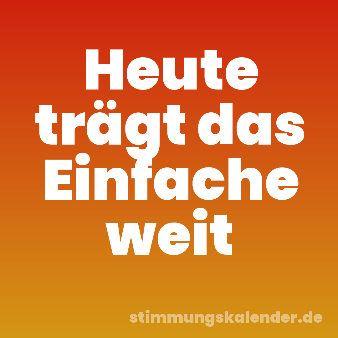 Heute trägt das Einfache weit