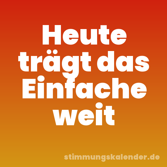 Heute trägt das Einfache weit