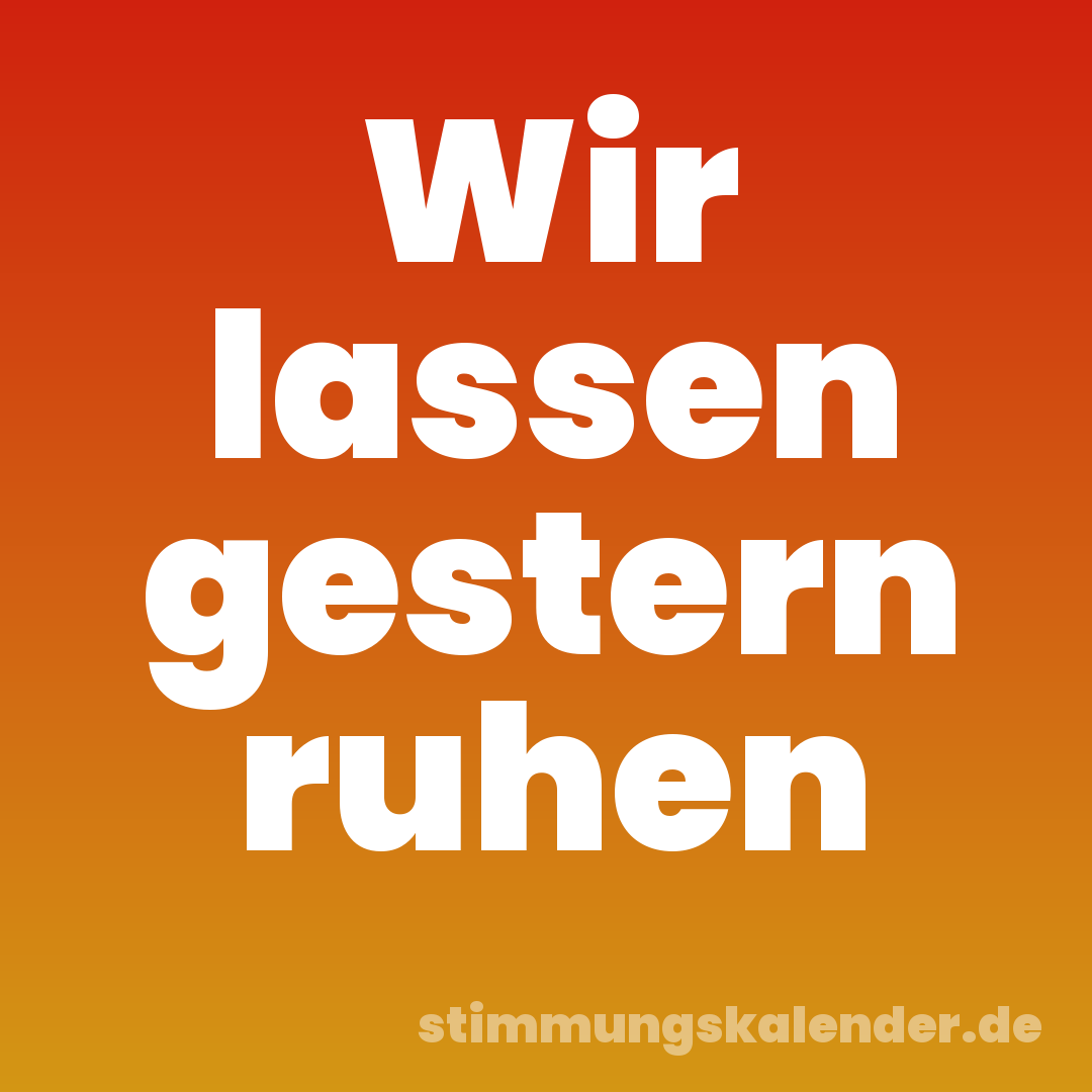 Wir lassen gestern ruhen