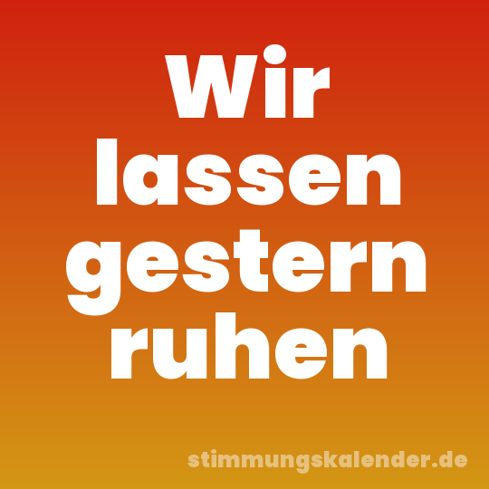Wir lassen gestern ruhen