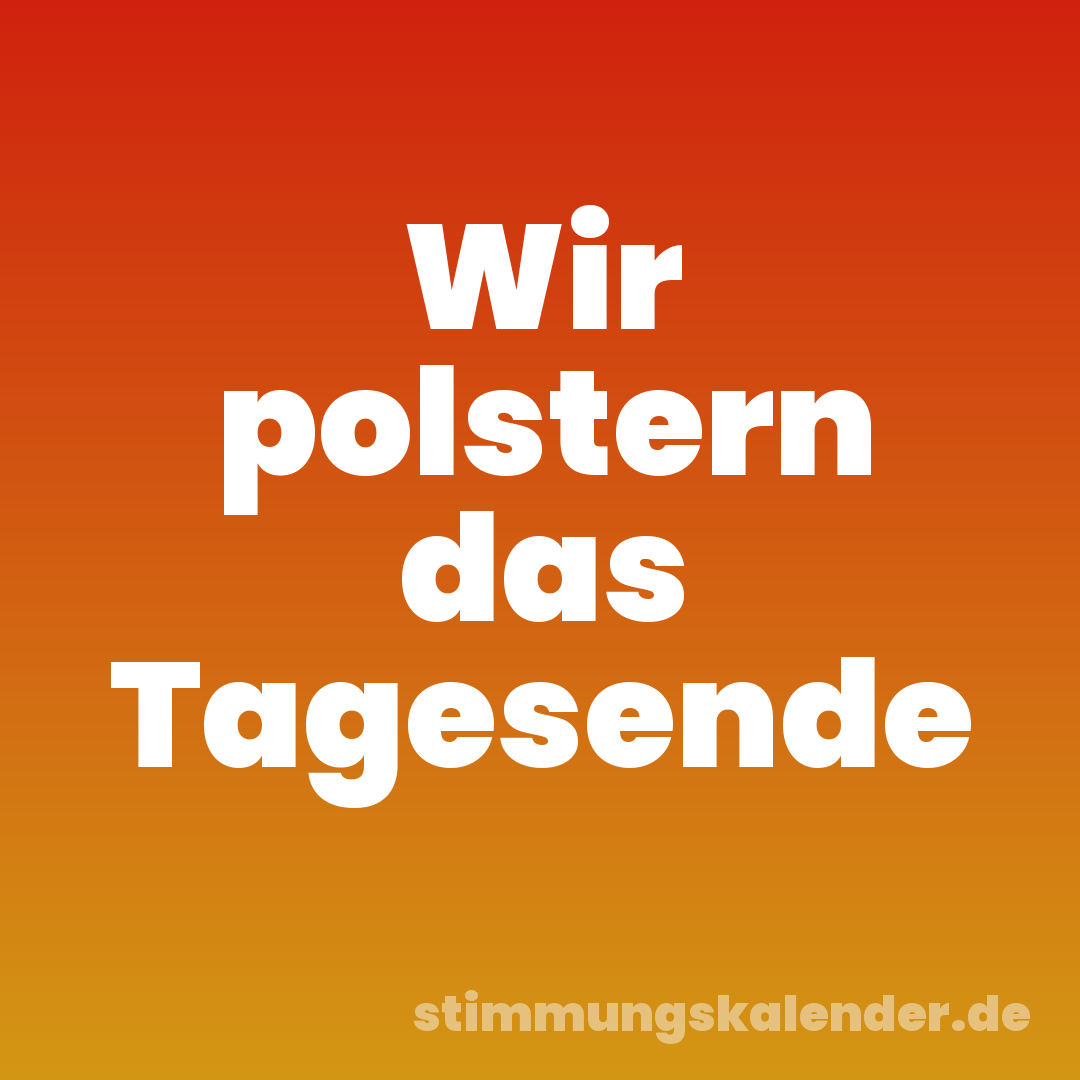 Wir polstern das Tagesende