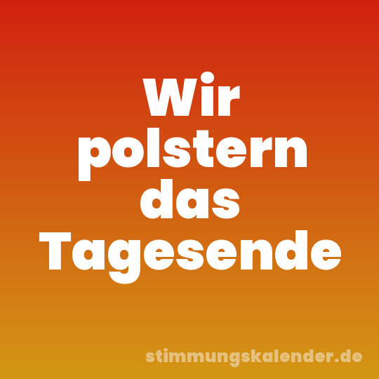 Wir polstern das Tagesende