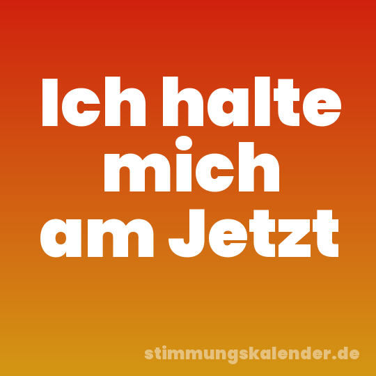 Ich halte mich am Jetzt