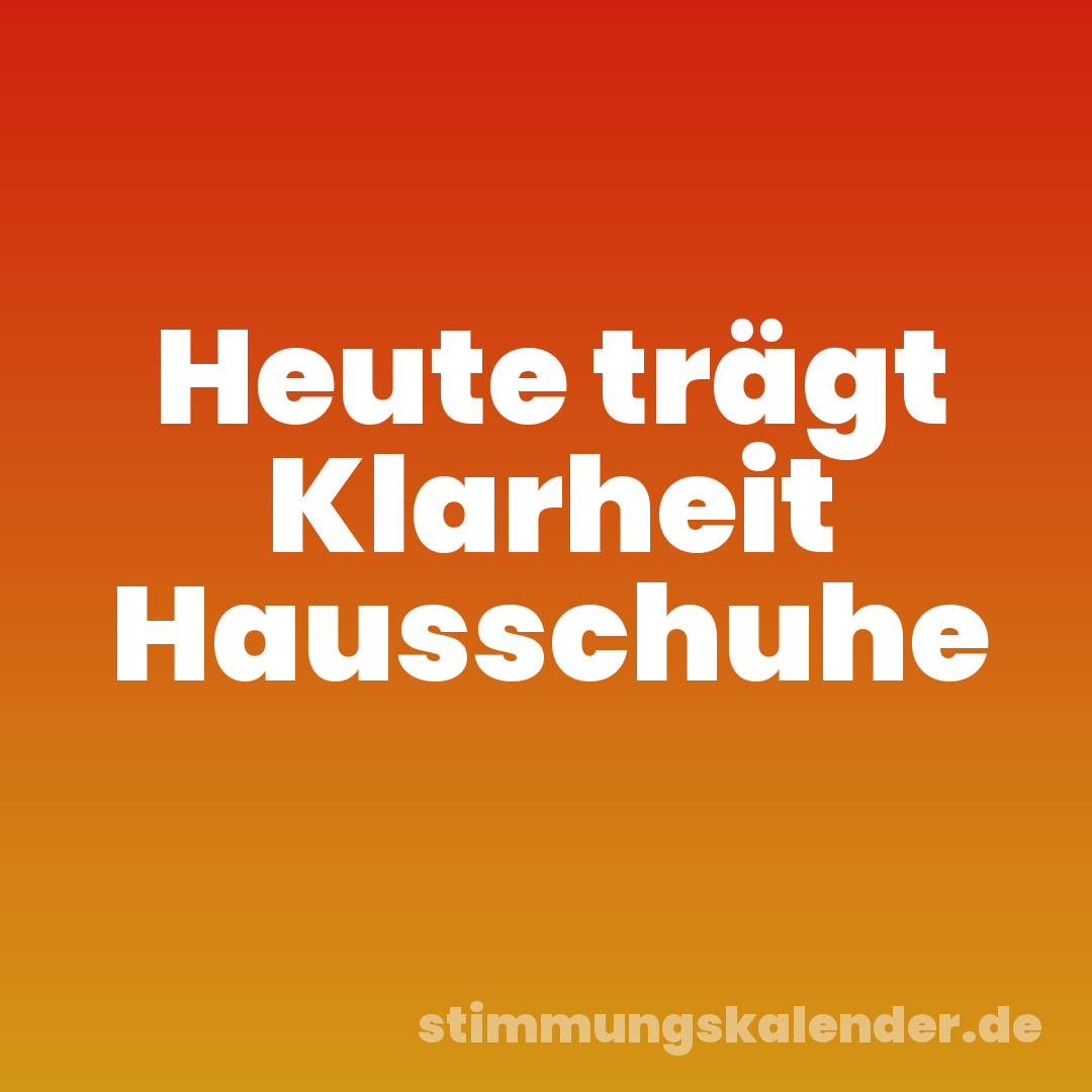 Heute trägt Klarheit Hausschuhe