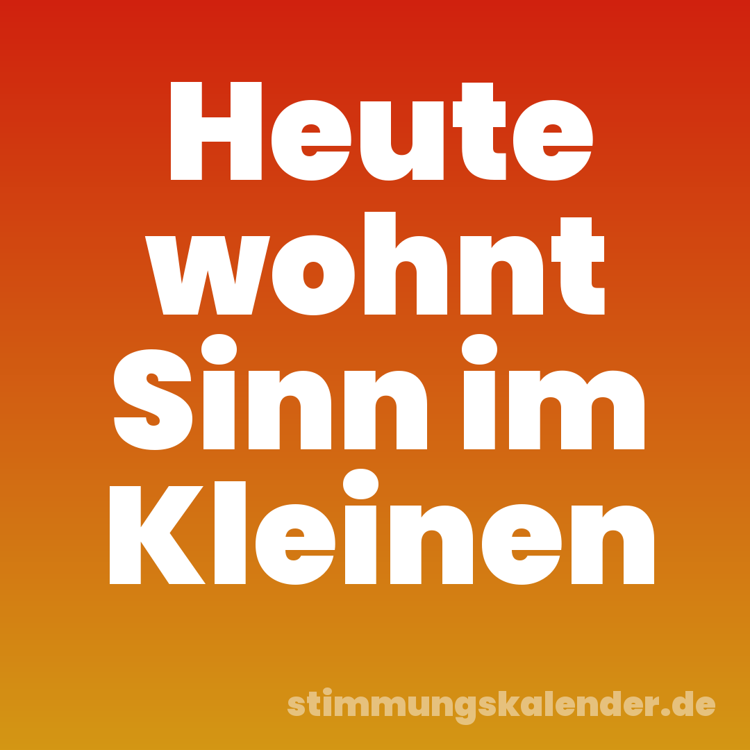 Heute wohnt Sinn im Kleinen