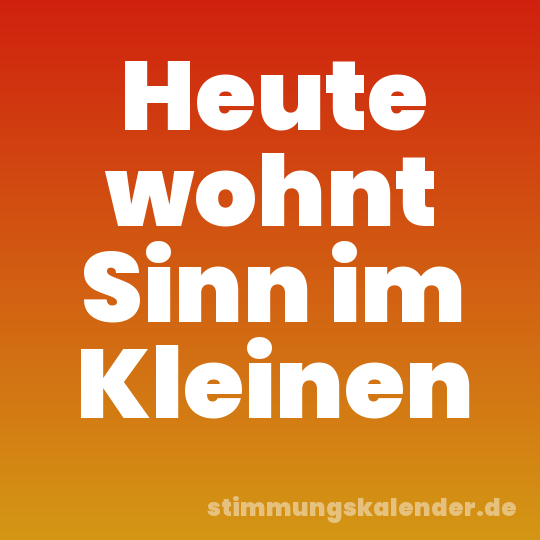 Heute wohnt Sinn im Kleinen