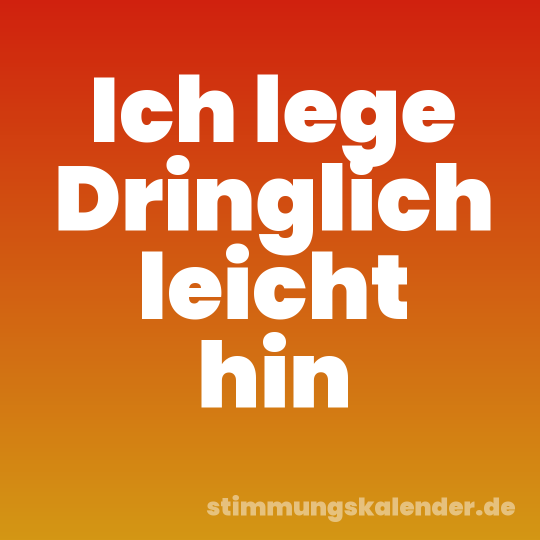 Ich lege Dringlich leicht hin