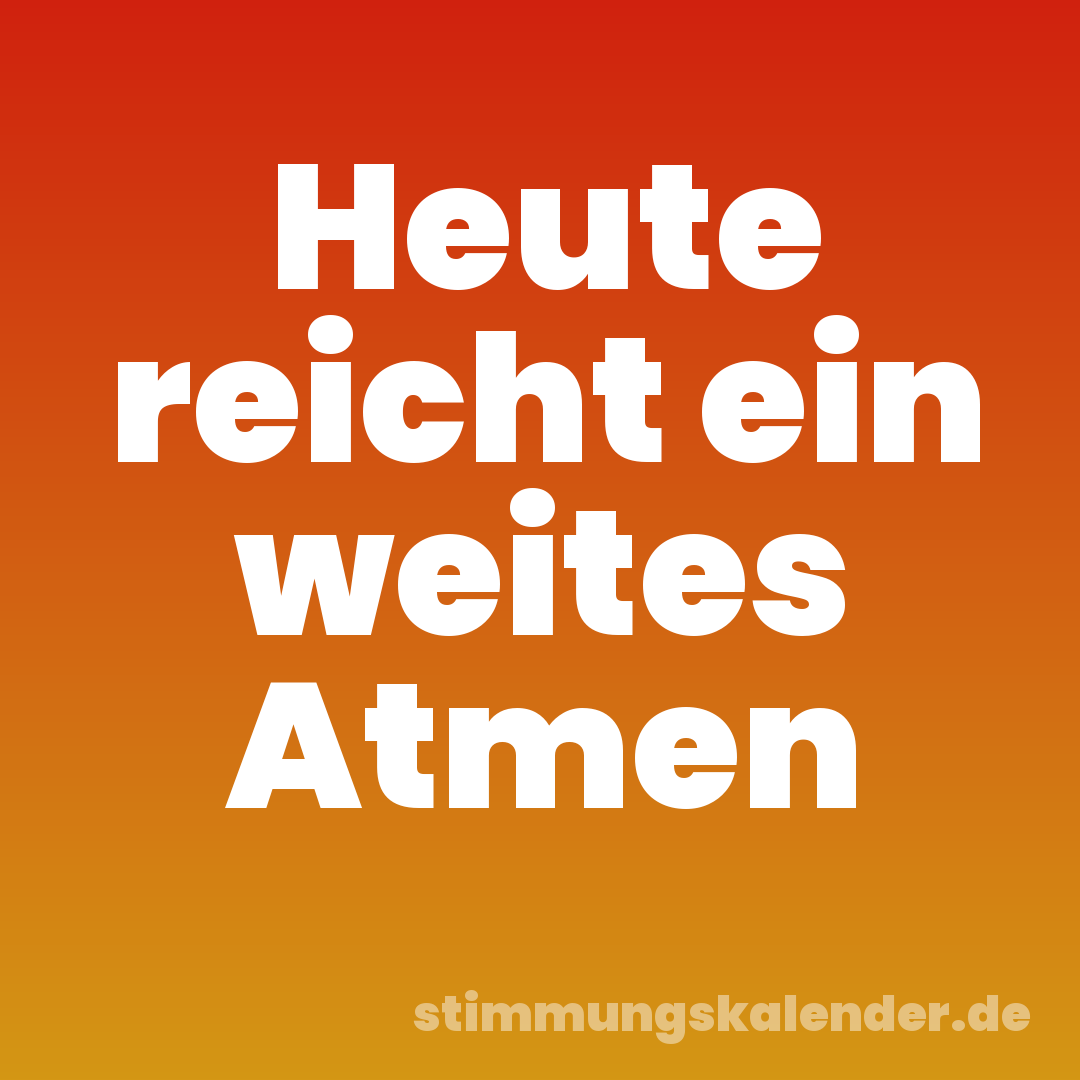 Heute reicht ein weites Atmen