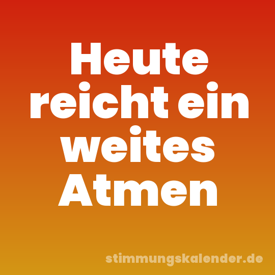 Heute reicht ein weites Atmen