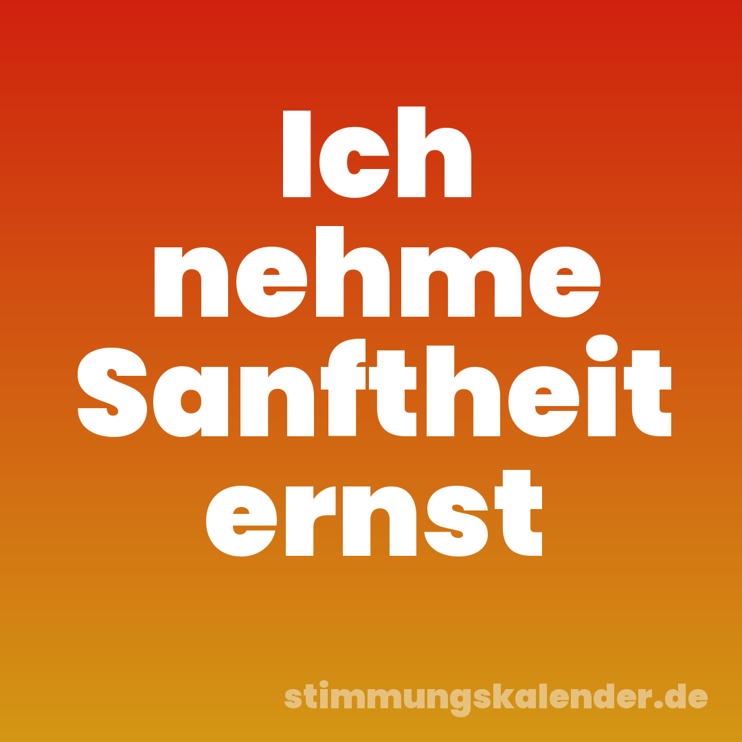 Ich nehme Sanftheit ernst