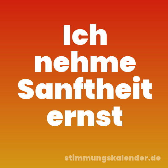 Ich nehme Sanftheit ernst