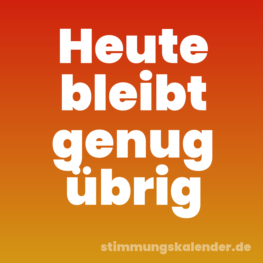Heute bleibt genug übrig