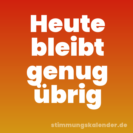 Heute bleibt genug übrig