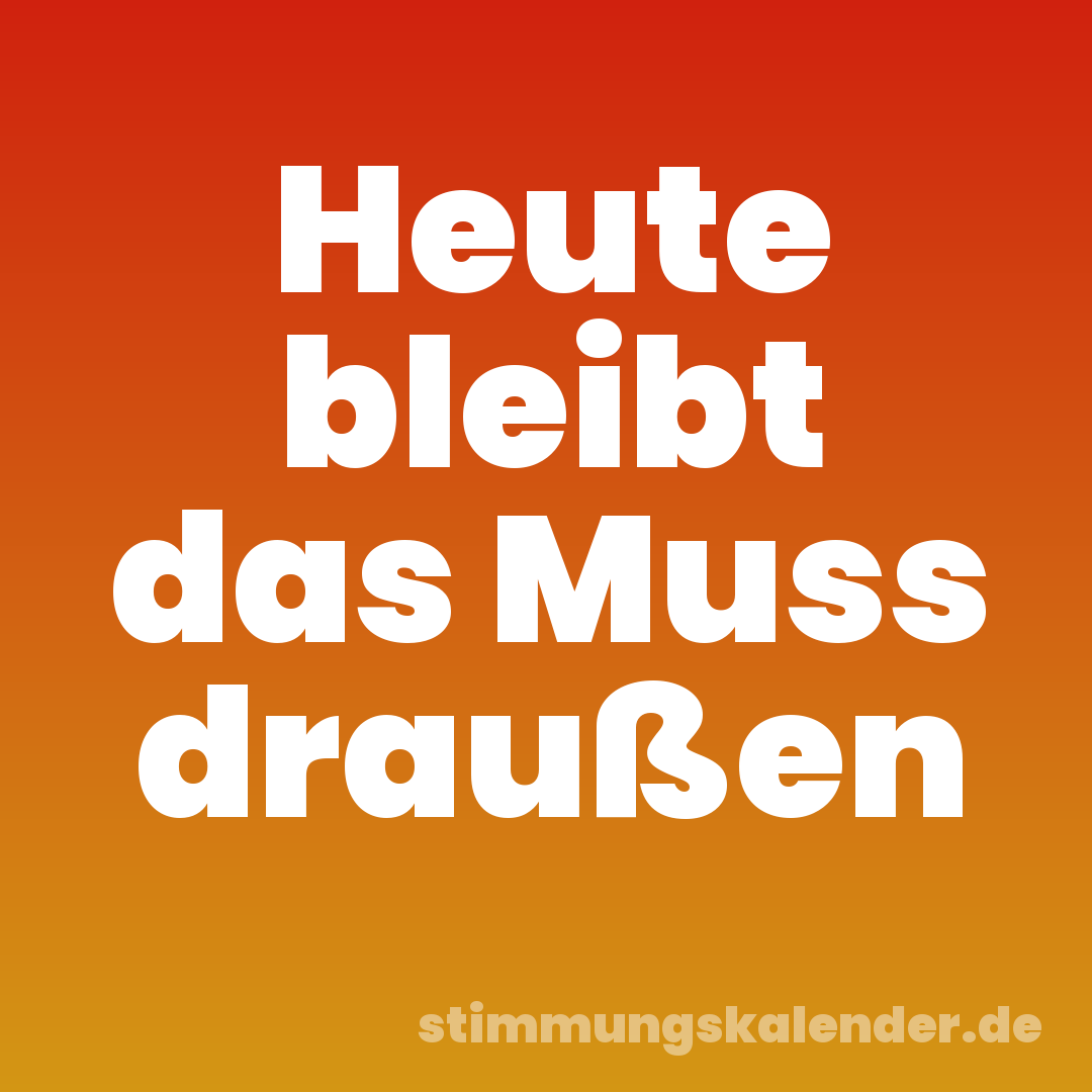 Heute bleibt das Muss draußen