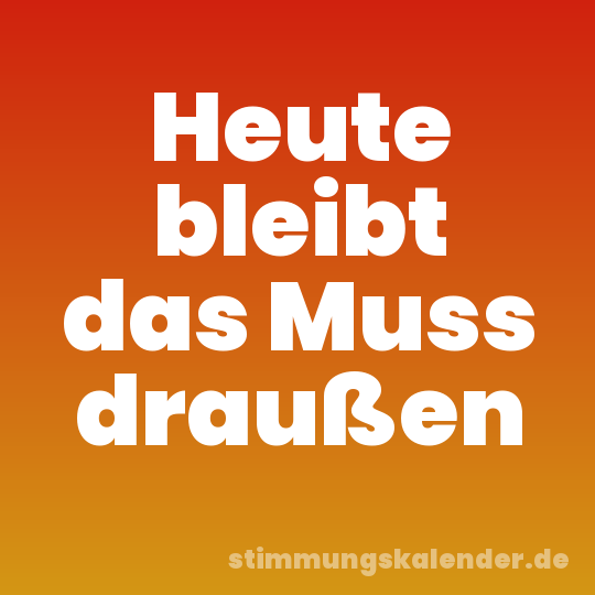 Heute bleibt das Muss draußen