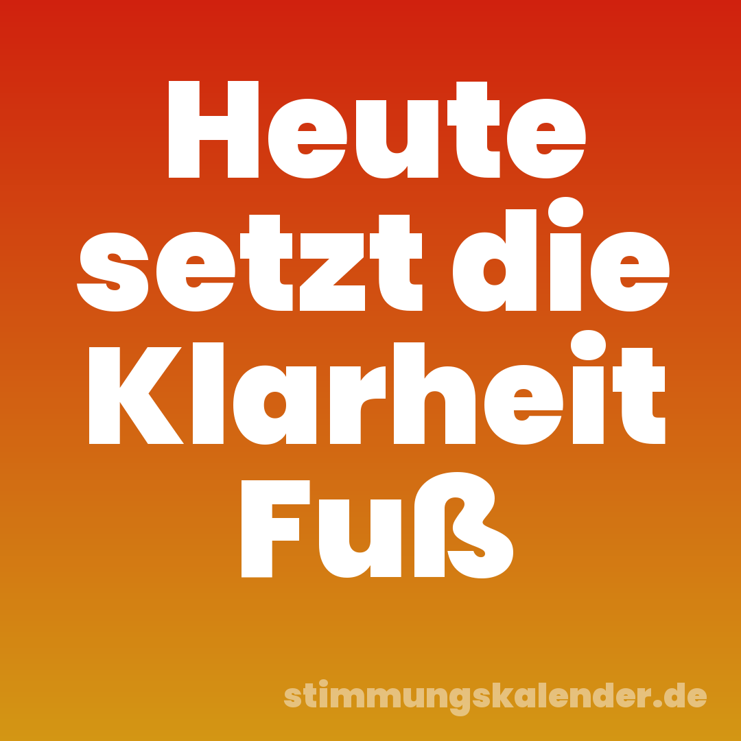 Heute setzt die Klarheit Fuß
