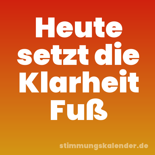 Heute setzt die Klarheit Fuß