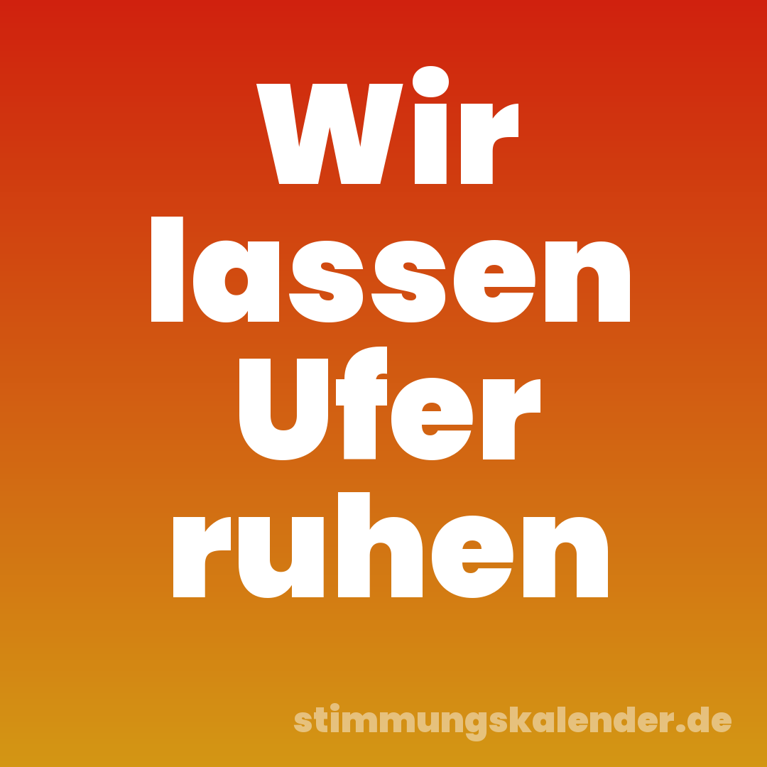 Wir lassen Ufer ruhen