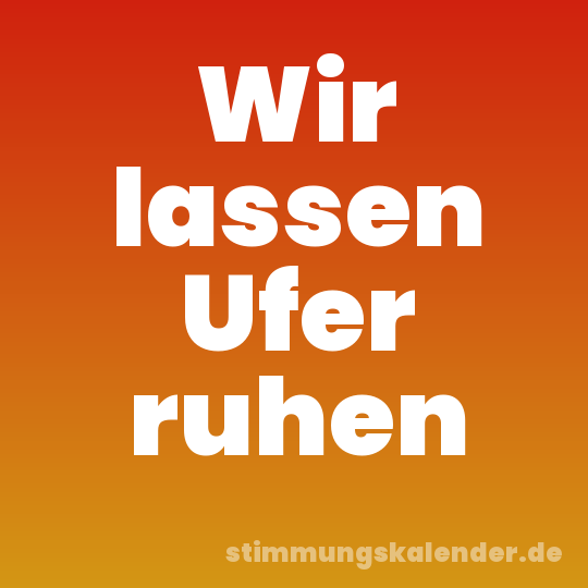 Wir lassen Ufer ruhen