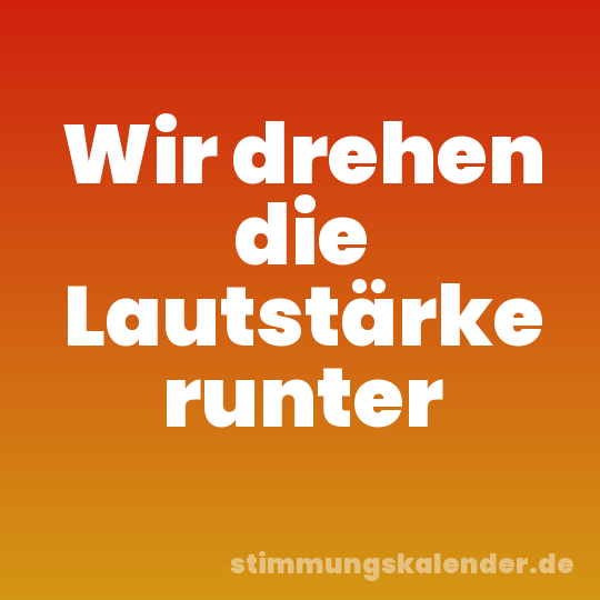 Wir drehen die Lautstärke runter