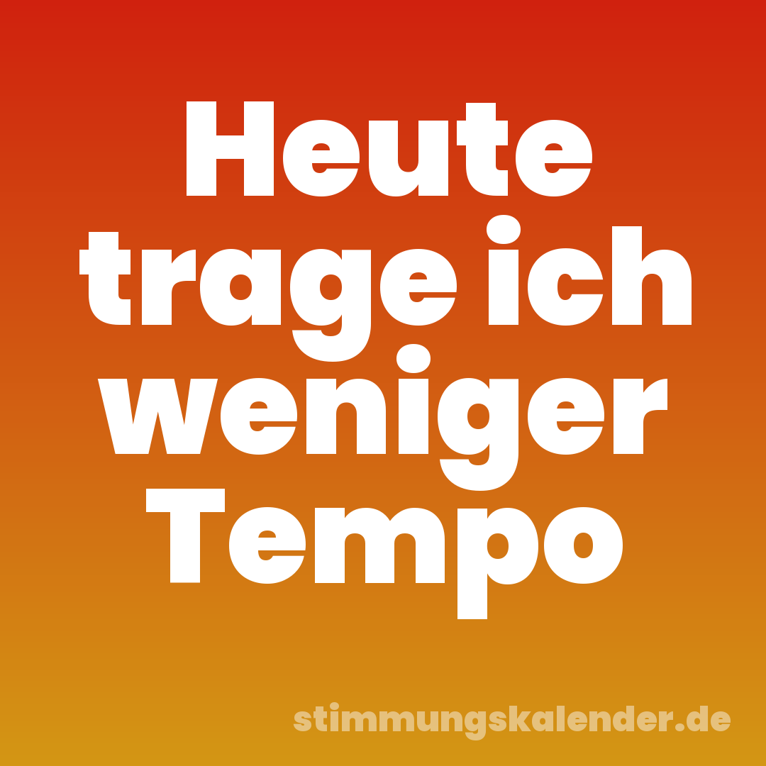 Heute trage ich weniger Tempo