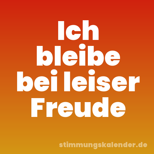 Ich bleibe bei leiser Freude