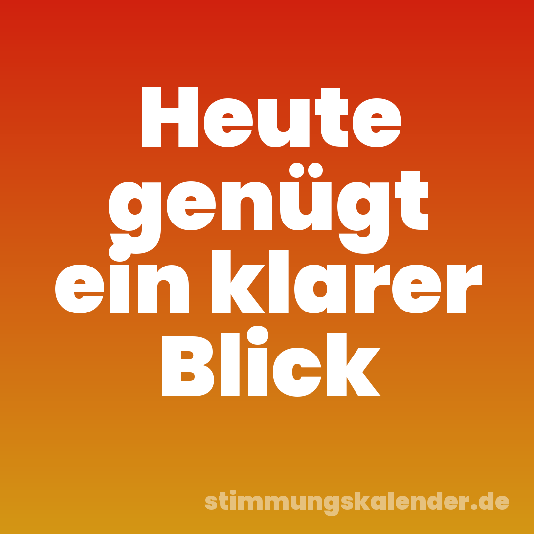 Heute genügt ein klarer Blick