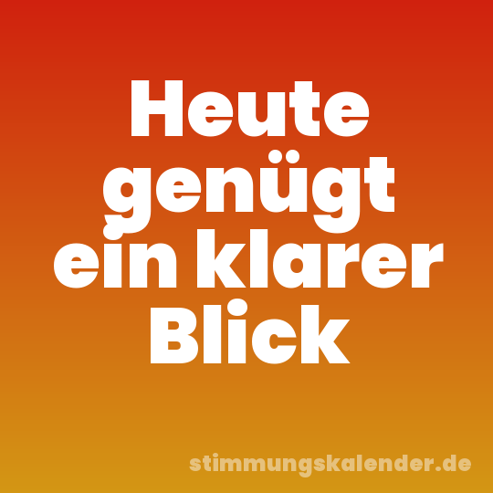 Heute genügt ein klarer Blick