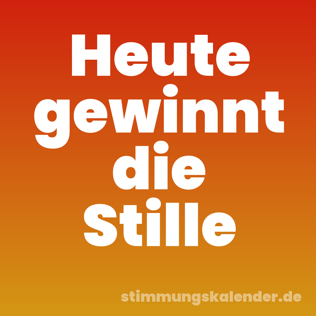 Heute gewinnt die Stille