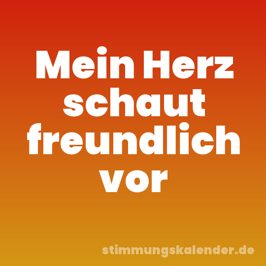 Mein Herz schaut freundlich vor