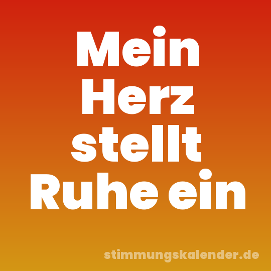 Mein Herz stellt Ruhe ein