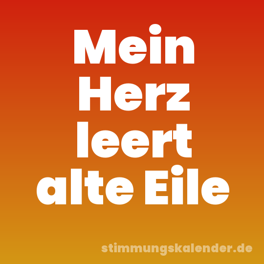 Mein Herz leert alte Eile