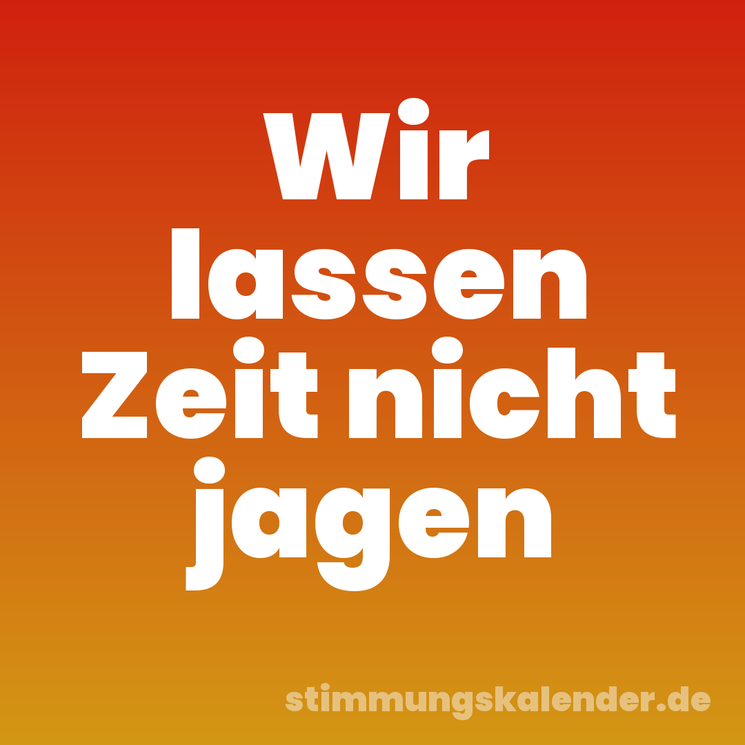 Wir lassen Zeit nicht jagen