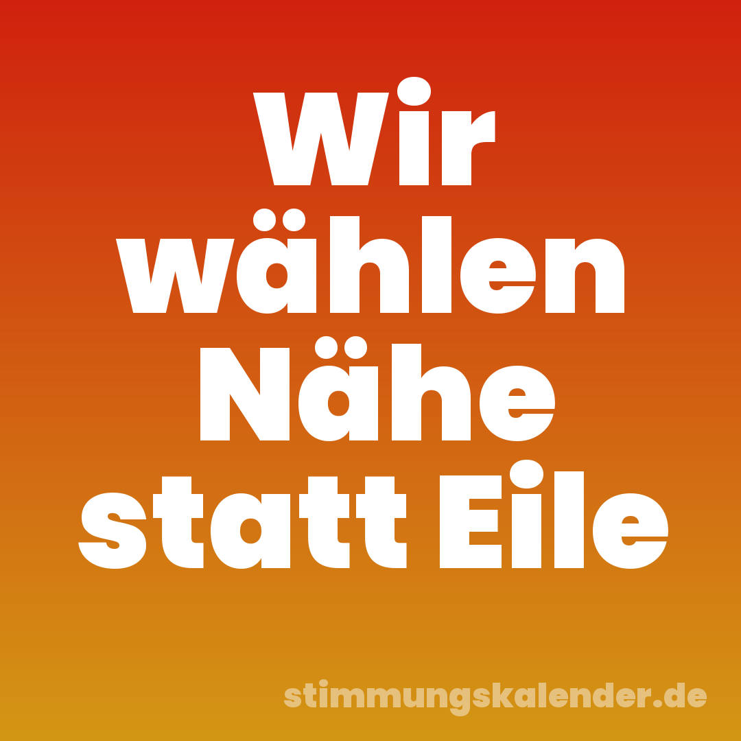 Wir wählen Nähe statt Eile