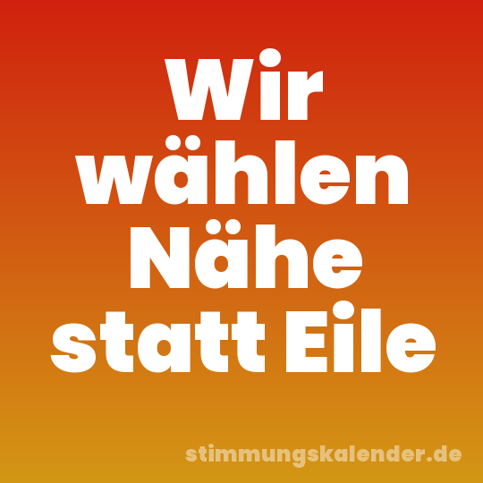 Wir wählen Nähe statt Eile