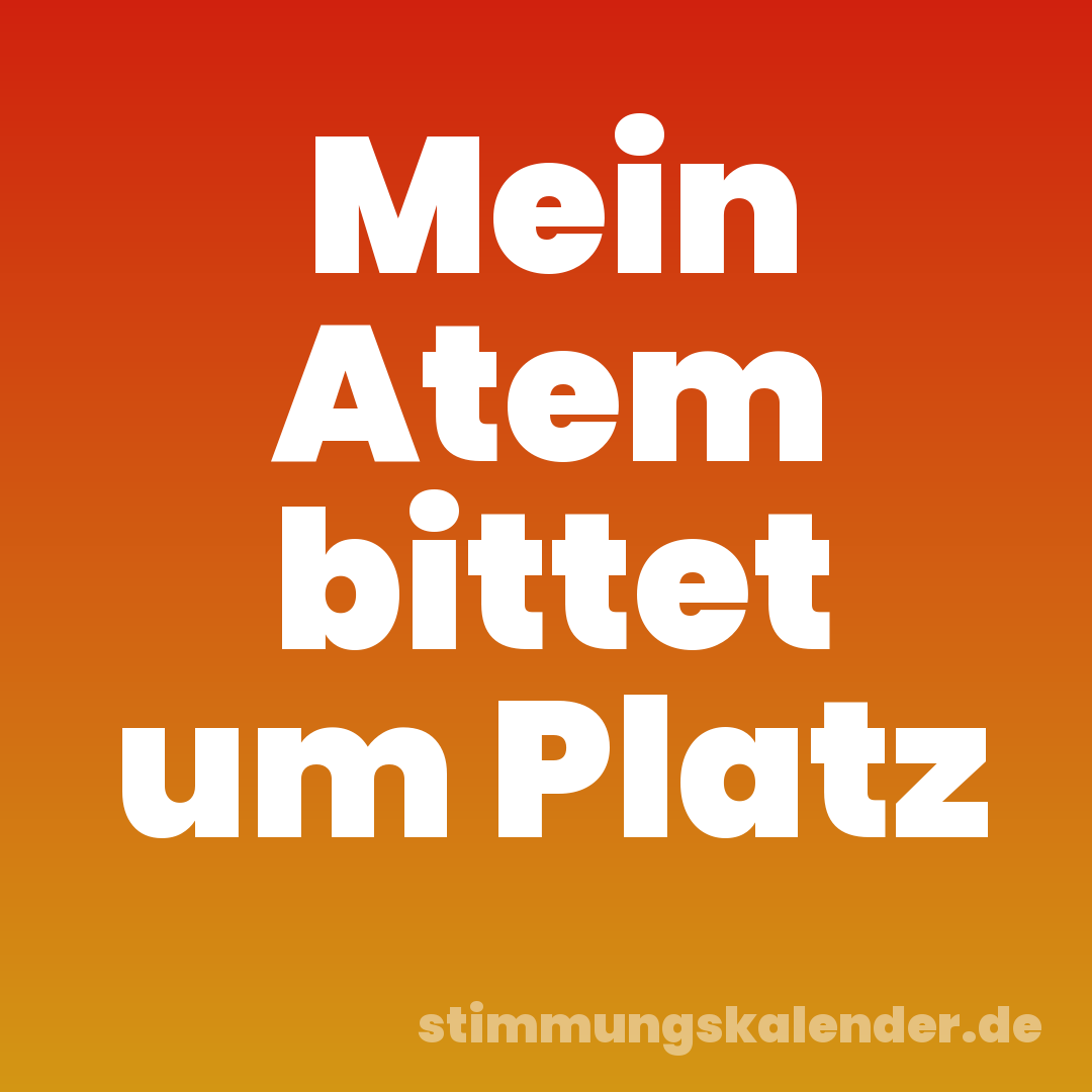Mein Atem bittet um Platz