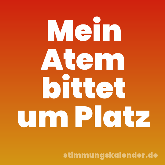 Mein Atem bittet um Platz