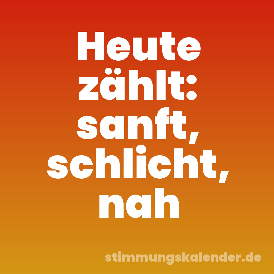 Heute zählt: sanft, schlicht, nah